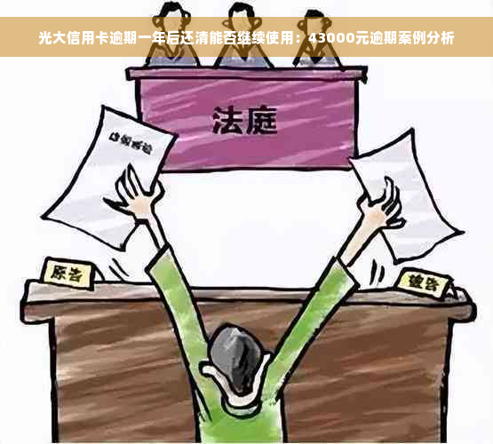 光大信用卡逾期一年后还清能否继续使用：43000元逾期案例分析