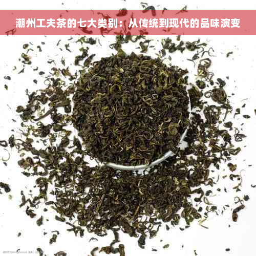 潮州工夫茶的七大类别：从传统到现代的品味演变