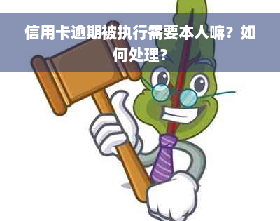 信用卡逾期被执行需要本人嘛？如何处理？