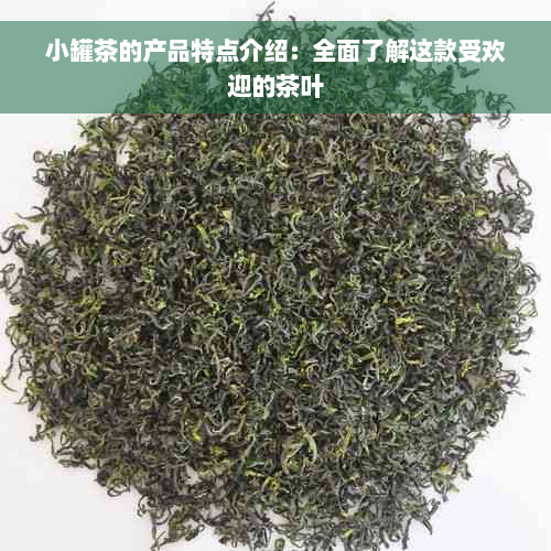 小罐茶的产品特点介绍：全面了解这款受欢迎的茶叶