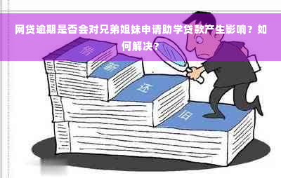 网贷逾期是否会对兄弟姐妹申请助学贷款产生影响？如何解决？