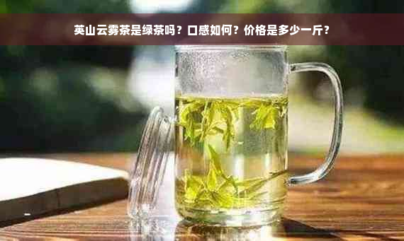 英山云雾茶是绿茶吗？口感如何？价格是多少一斤？