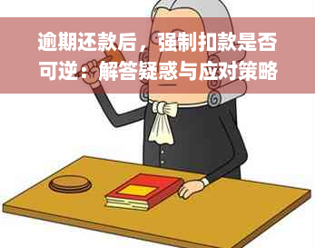 逾期还款后，强制扣款是否可逆：解答疑惑与应对策略