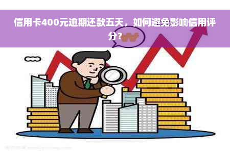 信用卡400元逾期还款五天，如何避免影响信用评分？