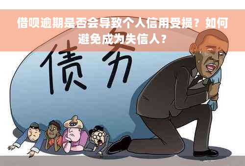 借呗逾期是否会导致个人信用受损？如何避免成为失信人？