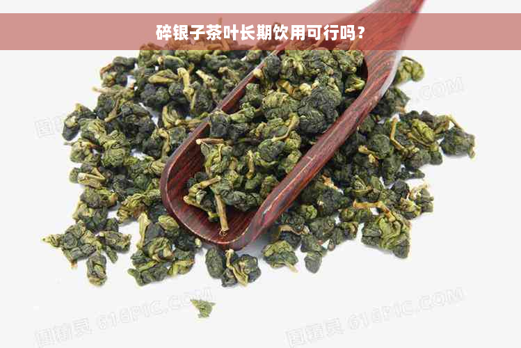 碎银子茶叶长期饮用可行吗？