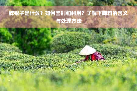 碎银子是什么？如何鉴别和利用？了解下脚料的含义与处理方法