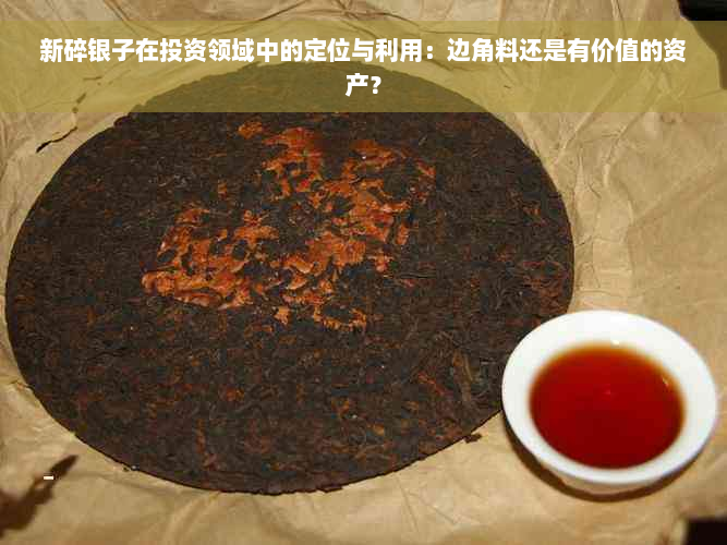 新碎银子在投资领域中的定位与利用：边角料还是有价值的资产？