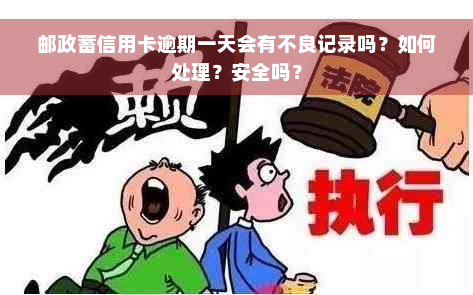 邮政蓄信用卡逾期一天会有不良记录吗？如何处理？安全吗？