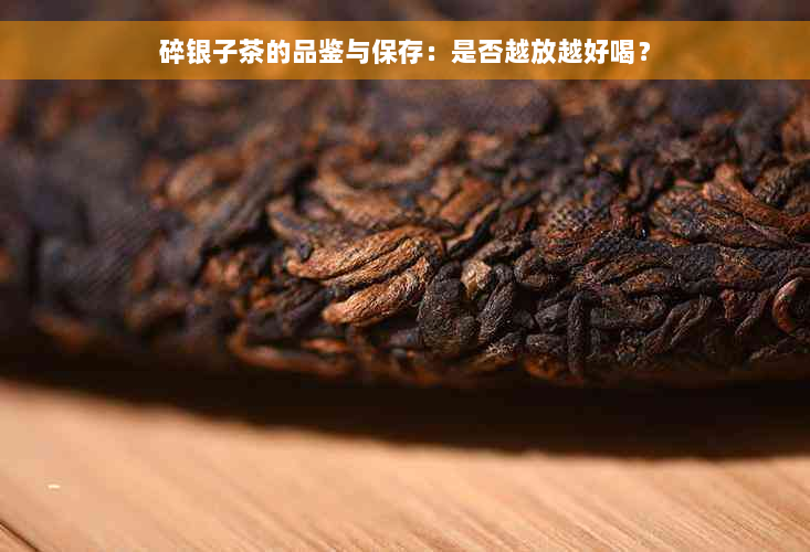 碎银子茶的品鉴与保存：是否越放越好喝？