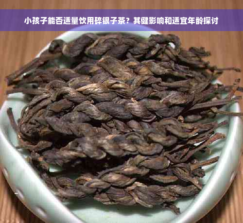 小孩子能否适量饮用碎银子茶？其健影响和适宜年龄探讨