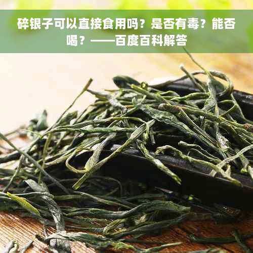 碎银子可以直接食用吗？是否有毒？能否喝？——百度百科解答