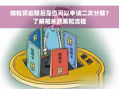 微粒贷逾期后是否可以申请二次分期？了解相关政策和流程