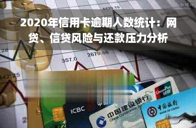 2020年信用卡逾期人数统计：网贷、信贷风险与还款压力分析