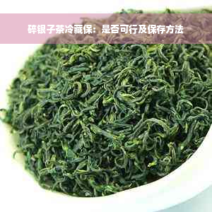 碎银子茶冷藏保：是否可行及保存方法