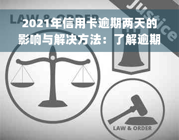 2021年信用卡逾期两天的影响与解决方法：了解逾期后果、如何补救及预防措