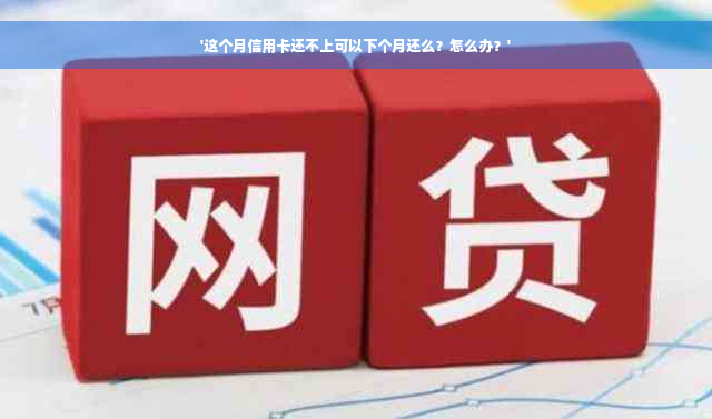 '这个月信用卡还不上可以下个月还么？怎么办？'