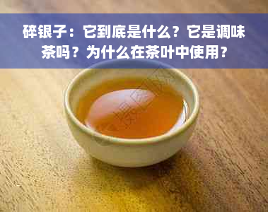 碎银子：它到底是什么？它是调味茶吗？为什么在茶叶中使用？