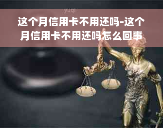 这个月信用卡不用还吗-这个月信用卡不用还吗怎么回事