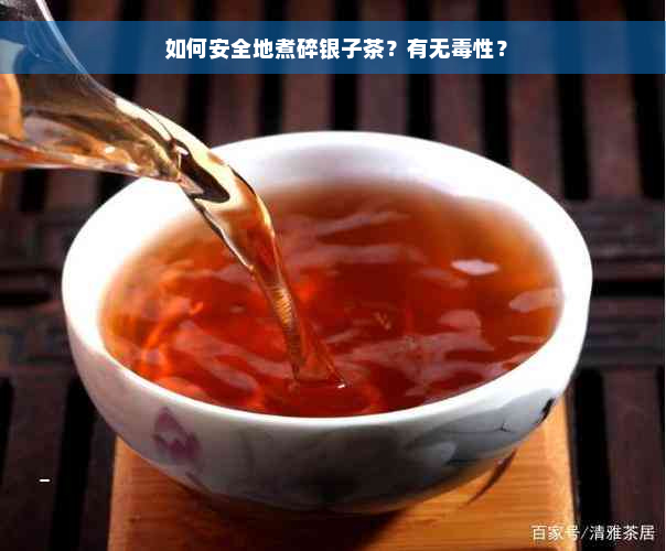  如何安全地煮碎银子茶？有无毒性？