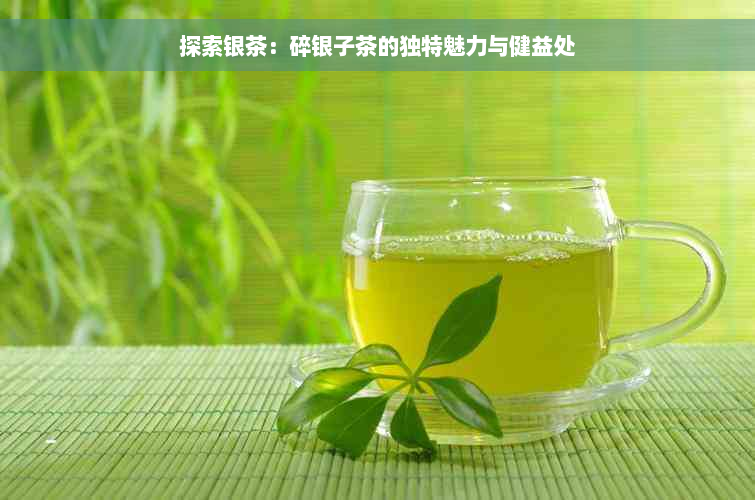 探索银茶：碎银子茶的独特魅力与健益处