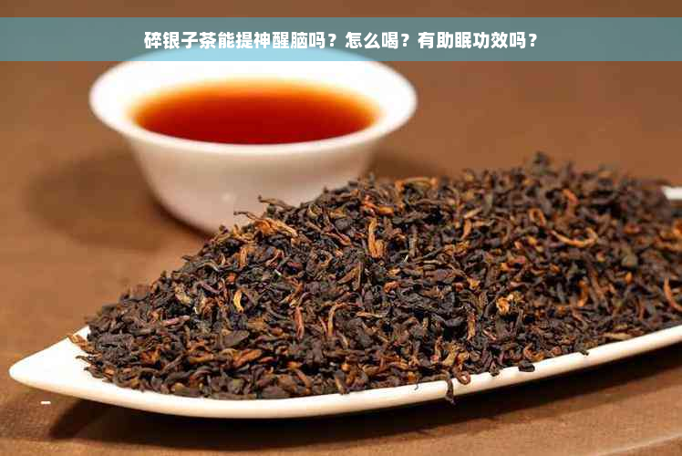 碎银子茶能提神醒脑吗？怎么喝？有助眠功效吗？