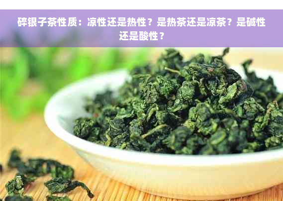 碎银子茶性质：凉性还是热性？是热茶还是凉茶？是碱性还是酸性？