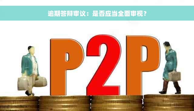 逾期答辩审议：是否应当全面审视？