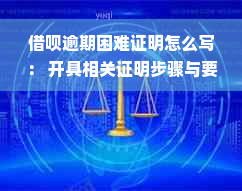 借呗逾期困难证明怎么写： 开具相关证明步骤与要点