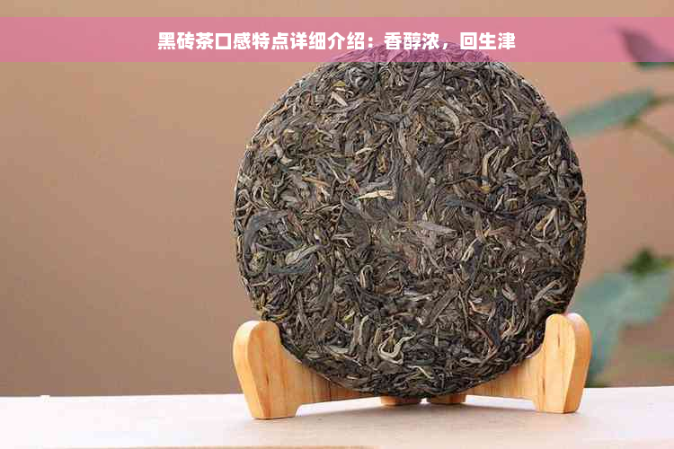 黑砖茶口感特点详细介绍：香醇浓，回生津