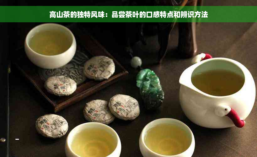 高山茶的独特风味：品尝茶叶的口感特点和辨识方法