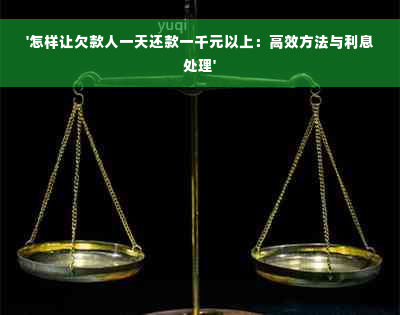 '怎样让欠款人一天还款一千元以上：高效方法与利息处理'