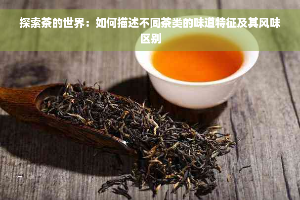 探索茶的世界：如何描述不同茶类的味道特征及其风味区别