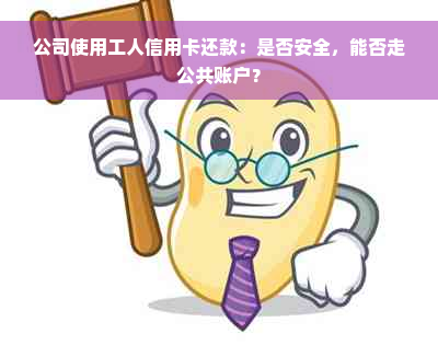 公司使用工人信用卡还款：是否安全，能否走公共账户？