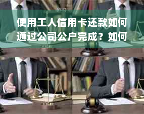 使用工人信用卡还款如何通过公司公户完成？如何避免相关问题？