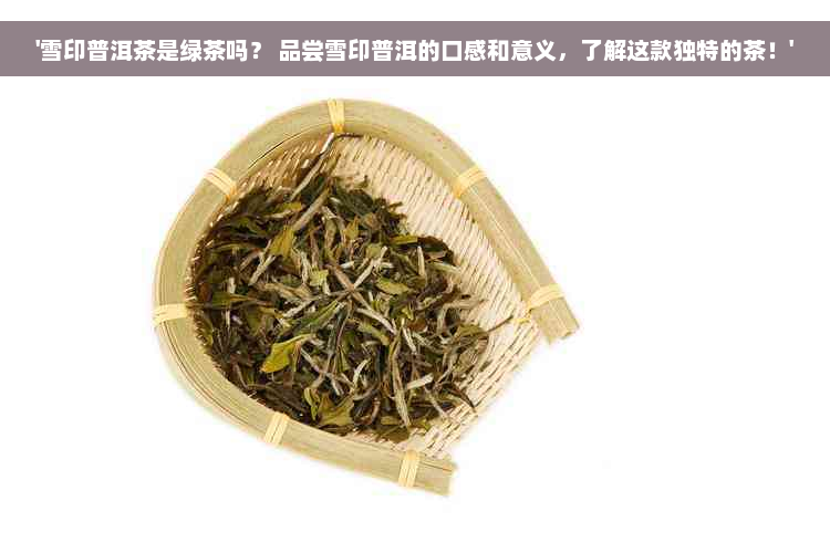 '雪印普洱茶是绿茶吗？ 品尝雪印普洱的口感和意义，了解这款独特的茶！'