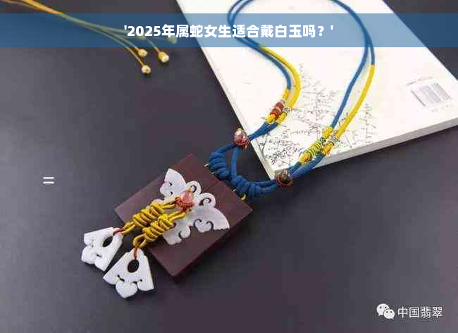 '2025年属蛇女生适合戴白玉吗？'