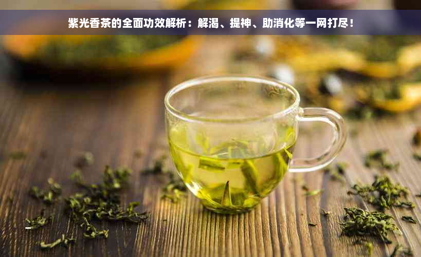 紫光香茶的全面功效解析：解渴、提神、助消化等一网打尽！