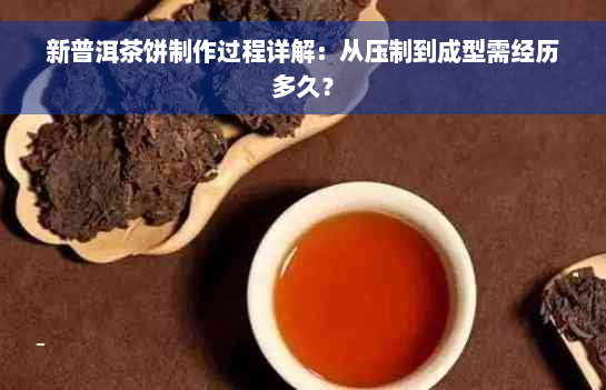 新普洱茶饼制作过程详解：从压制到成型需经历多久？