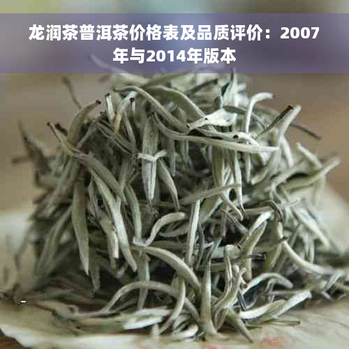 龙润茶普洱茶价格表及品质评价：2007年与2014年版本