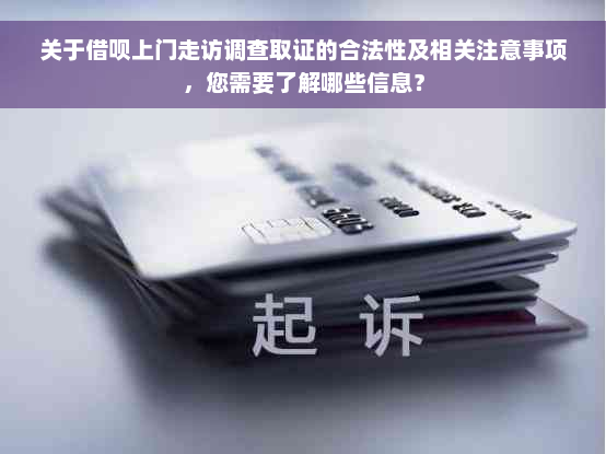 关于借呗上门走访调查取证的合法性及相关注意事项，您需要了解哪些信息？