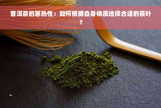 普洱茶的寒热性：如何根据自身体质选择合适的茶叶？