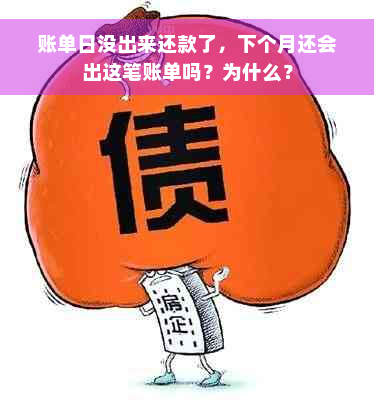 账单日没出来还款了，下个月还会出这笔账单吗？为什么？