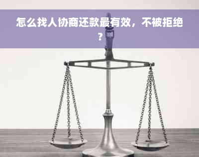 怎么找人协商还款最有效，不被拒绝？