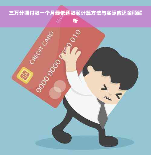 三万分期付款一个月更低还款额计算方法与实际应还金额解析