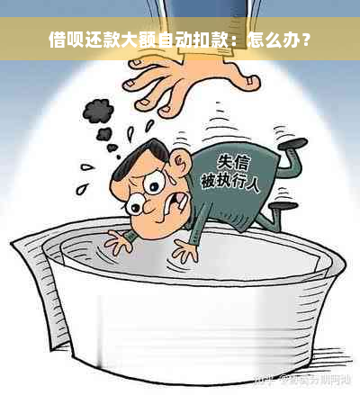 借呗还款大额自动扣款：怎么办？