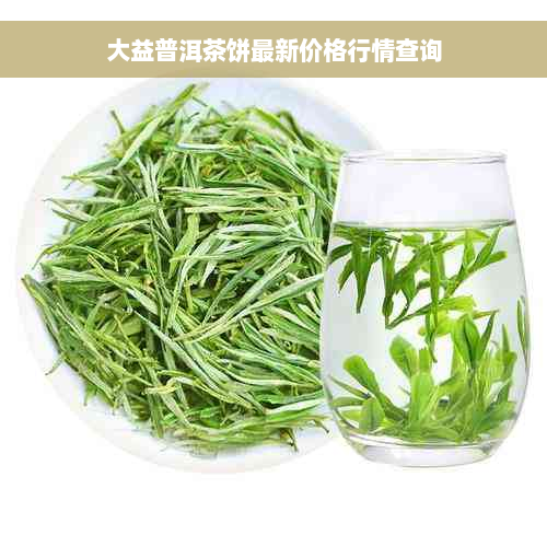 大益普洱茶饼最新价格行情查询