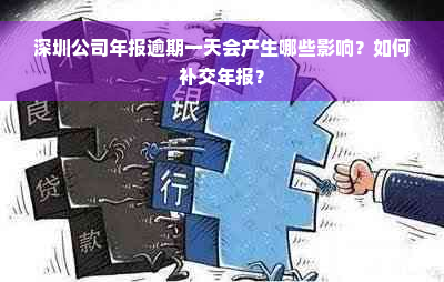 深圳公司年报逾期一天会产生哪些影响？如何补交年报？