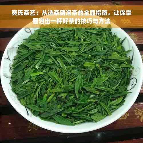 黄氏茶艺：从选茶到泡茶的全面指南，让你掌握泡出一杯好茶的技巧与方法