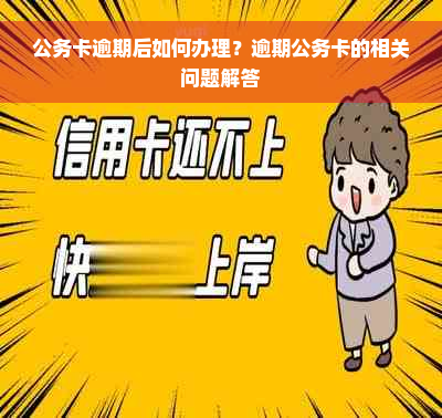 公务卡逾期后如何办理？逾期公务卡的相关问题解答